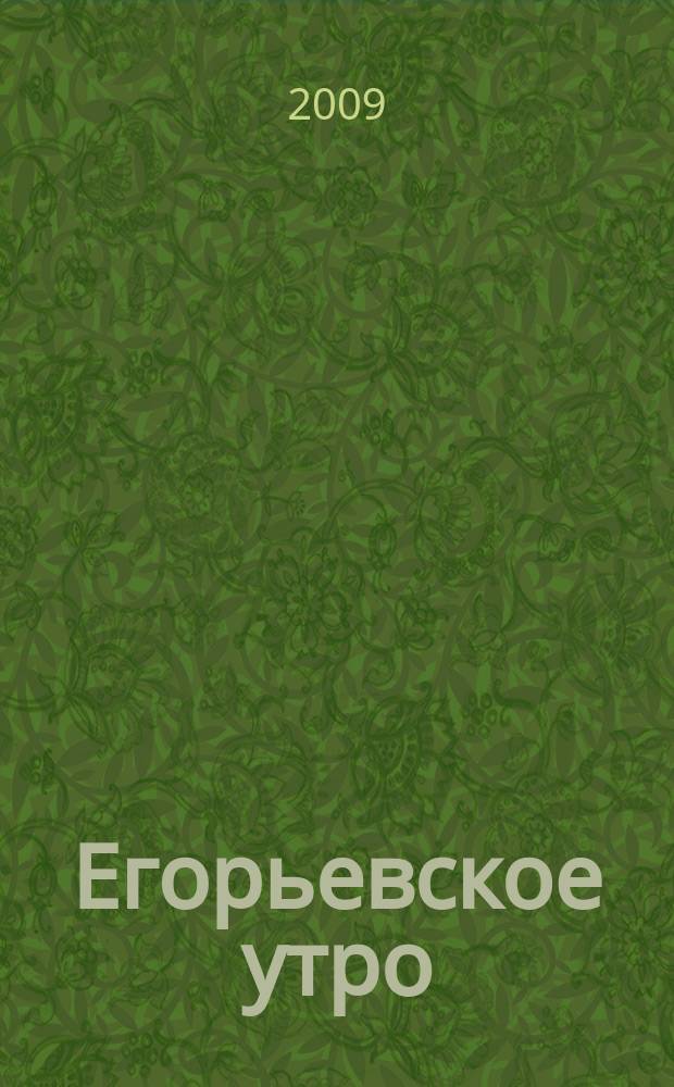 Егорьевское утро : Еженед. илл. худож.-лит., обществ., попул.-науч. и юмористич. журн. 2009, № 31 (579)