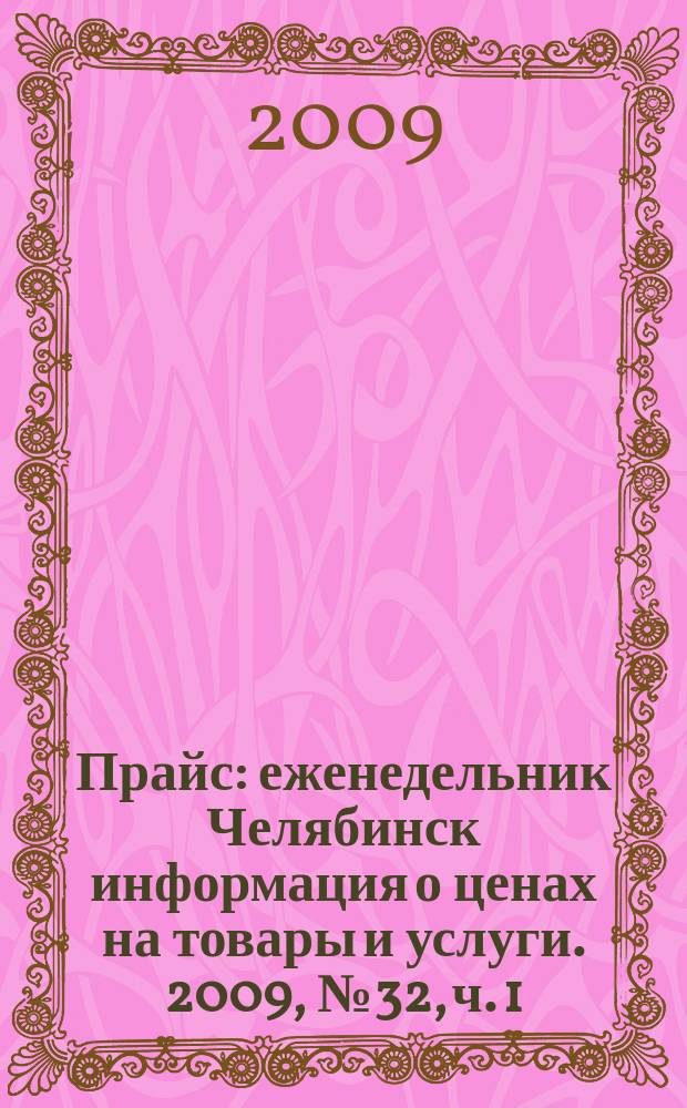 Прайс : еженедельник Челябинск информация о ценах на товары и услуги. 2009, № 32, ч. 1 (732)