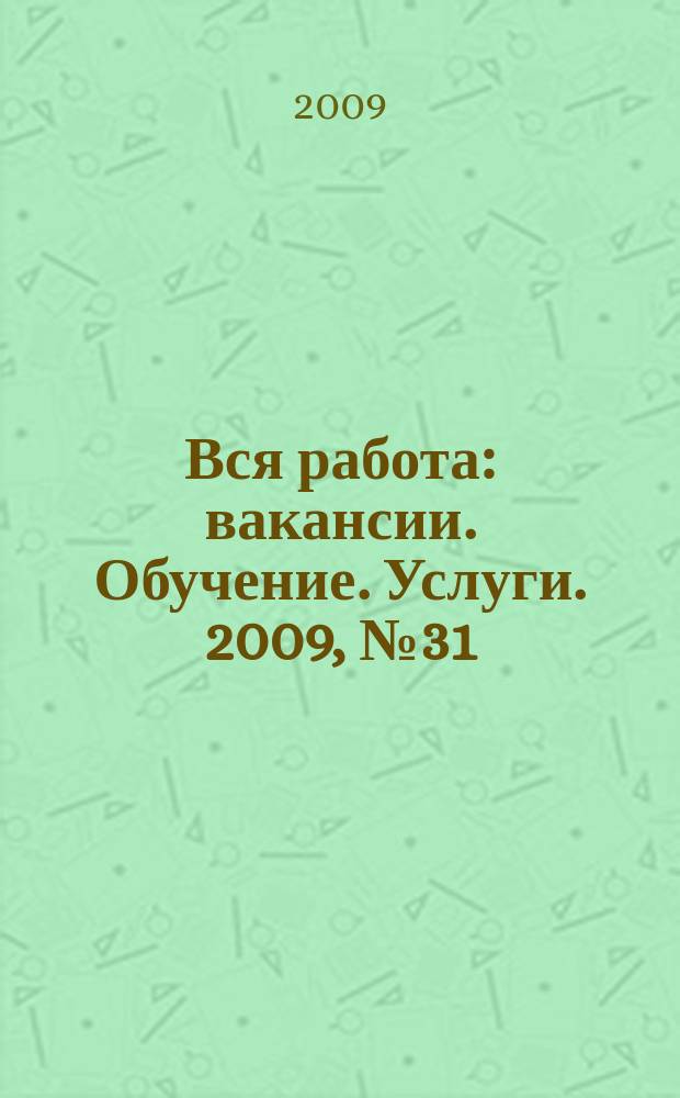 Вся работа : вакансии. Обучение. Услуги. 2009, № 31 (79)