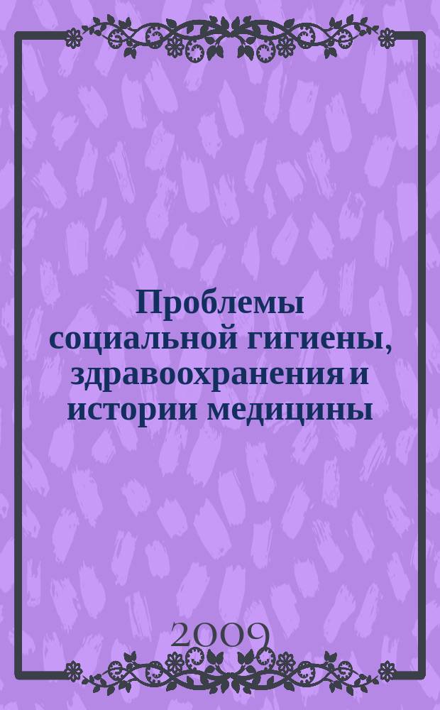 Проблемы социальной гигиены, здравоохранения и истории медицины : Двухмес. науч.-практ. журн. 2009, 3