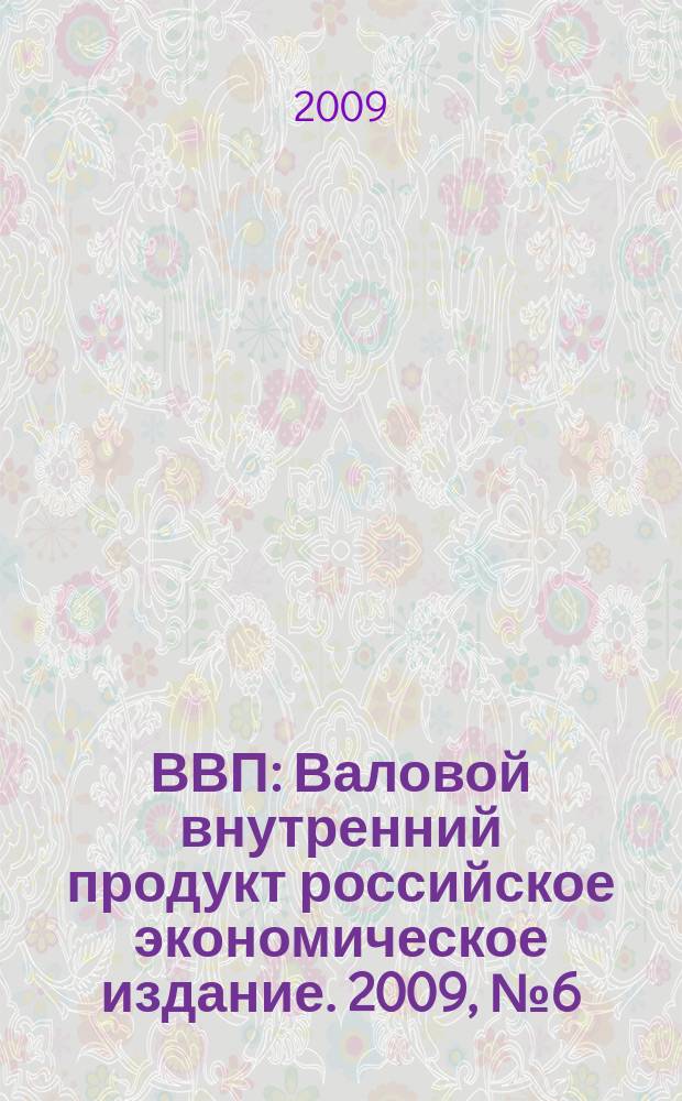 ВВП : Валовой внутренний продукт российское экономическое издание. 2009, № 6 (48)