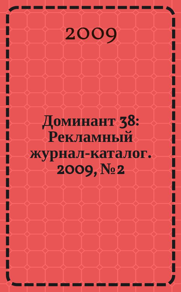 Доминант 38 : Рекламный журнал-каталог. 2009, № 2 (2)