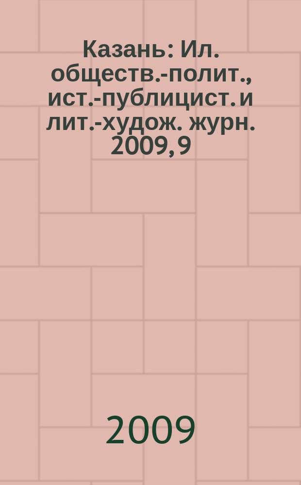 Казань : Ил. обществ.-полит., ист.-публицист. и лит.-худож. журн. 2009, 9