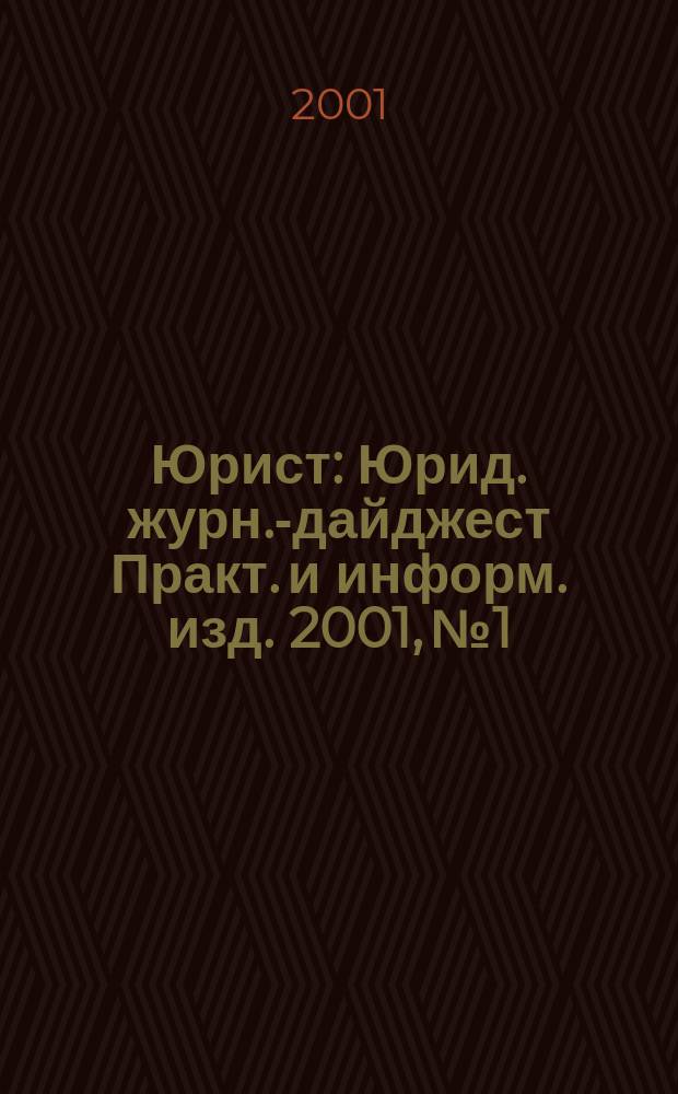 Юрист : Юрид. журн.-дайджест Практ. и информ. изд. 2001, № 1
