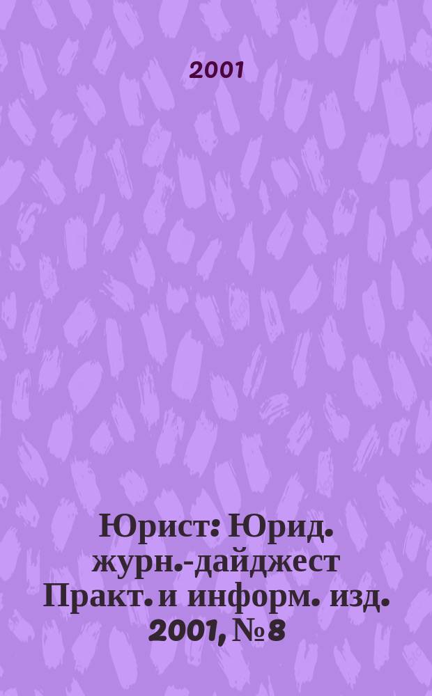 Юрист : Юрид. журн.-дайджест Практ. и информ. изд. 2001, № 8