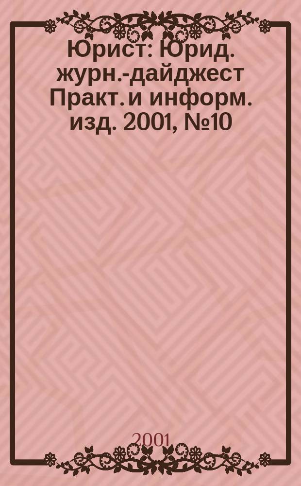 Юрист : Юрид. журн.-дайджест Практ. и информ. изд. 2001, № 10
