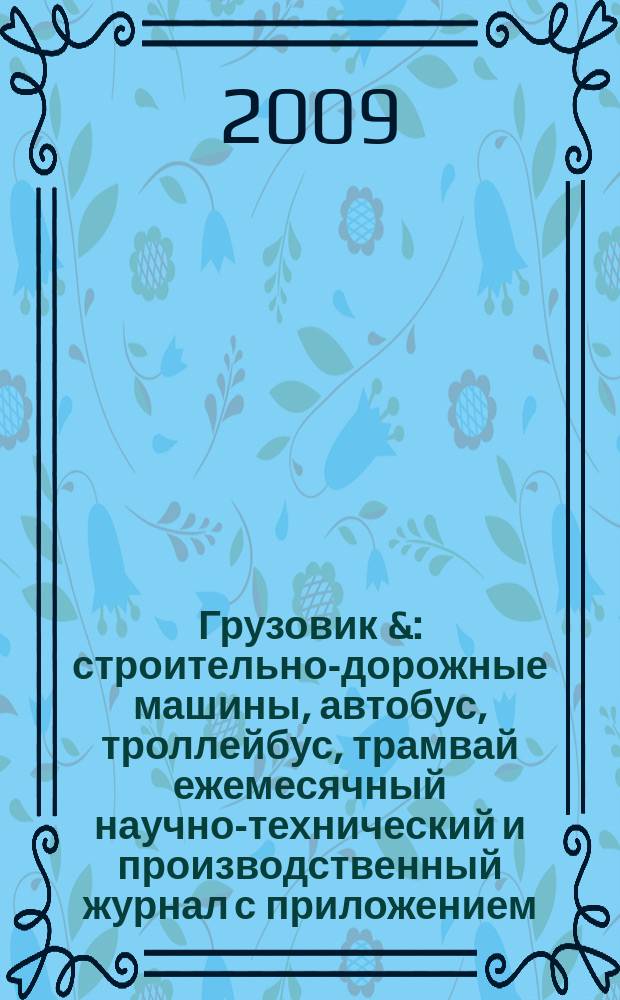 Грузовик & : строительно-дорожные машины, автобус, троллейбус, трамвай ежемесячный научно-технический и производственный журнал с приложением. 2009, № 5 (154)