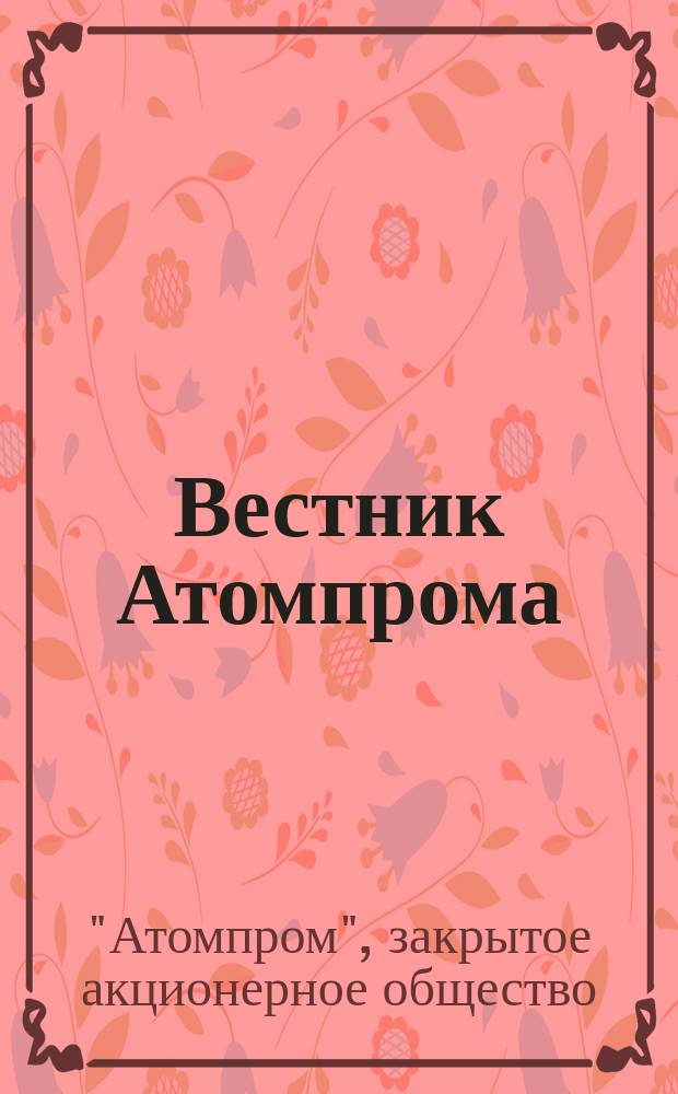 Вестник Атомпрома : информационно-технический журнал об атомной отрасли
