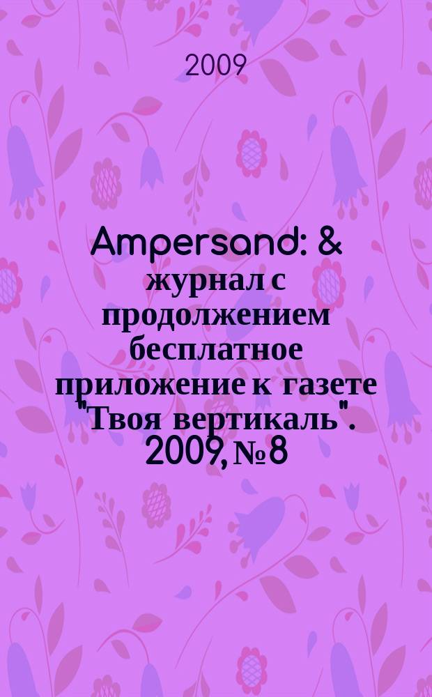 Ampersand : & журнал с продолжением бесплатное приложение к газете "Твоя вертикаль". 2009, № 8