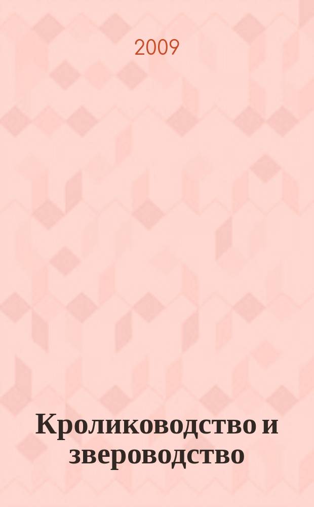 Кролиководство и звероводство : Двухмес. науч.-производ. журн. Изд-ва М-ва с. х. СССР. 2009, 2