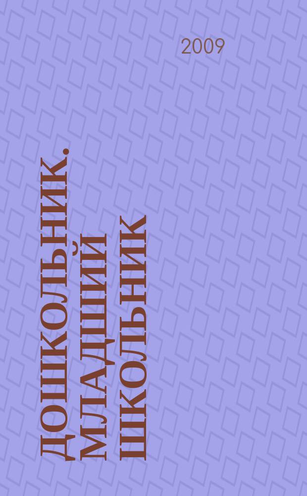Дошкольник. Младший школьник : Метод. и практ. журн. для родителей, воспитателей, учителей. 2009, № 5