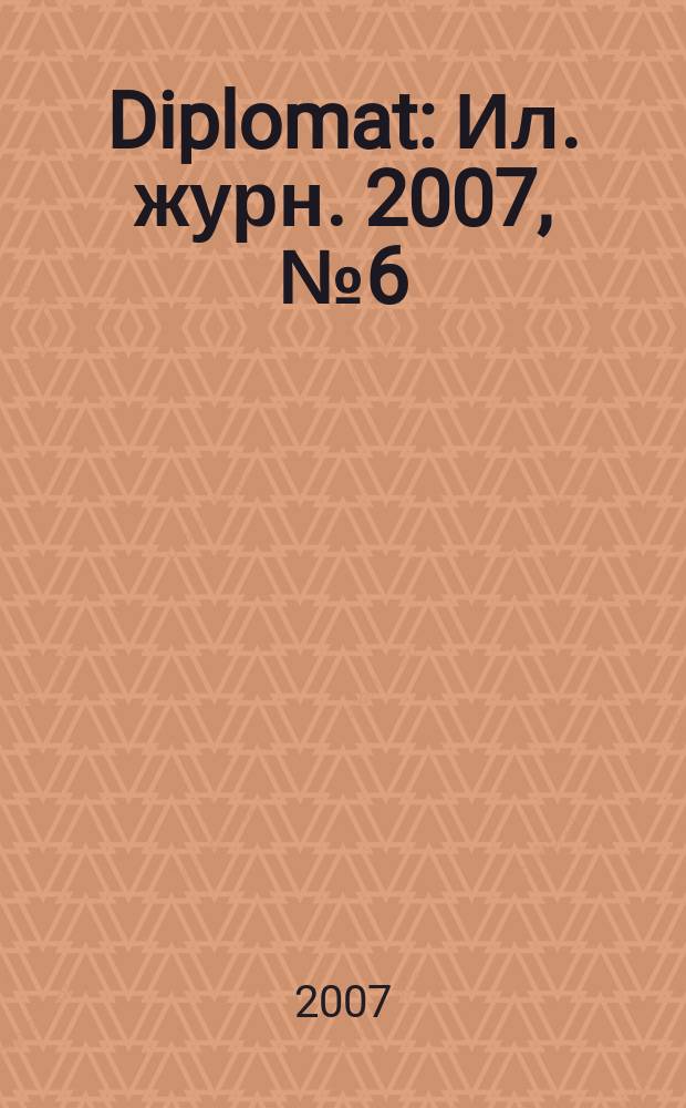 Diplomat : Ил. журн. 2007, № 6 (158)