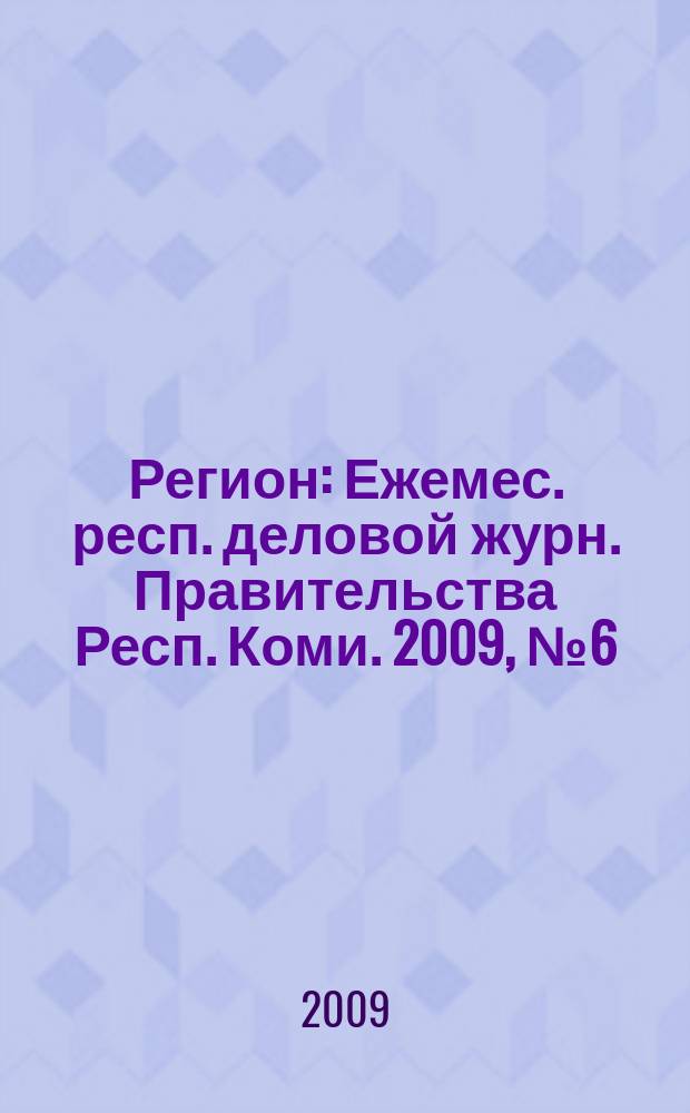 Регион : Ежемес. респ. деловой журн. Правительства Респ. Коми. 2009, № 6 (145)