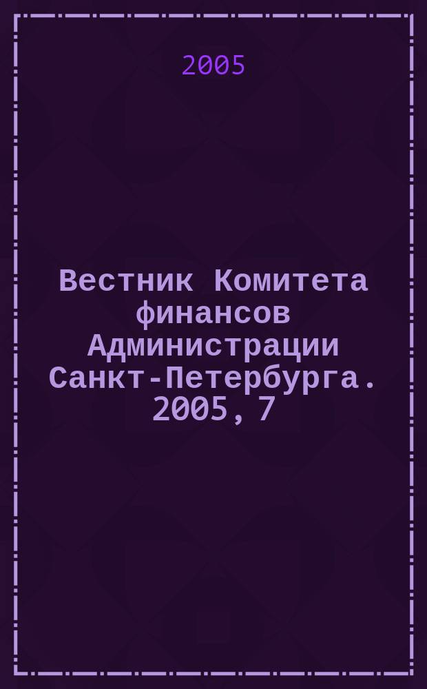 Вестник Комитета финансов Администрации Санкт-Петербурга. 2005, 7