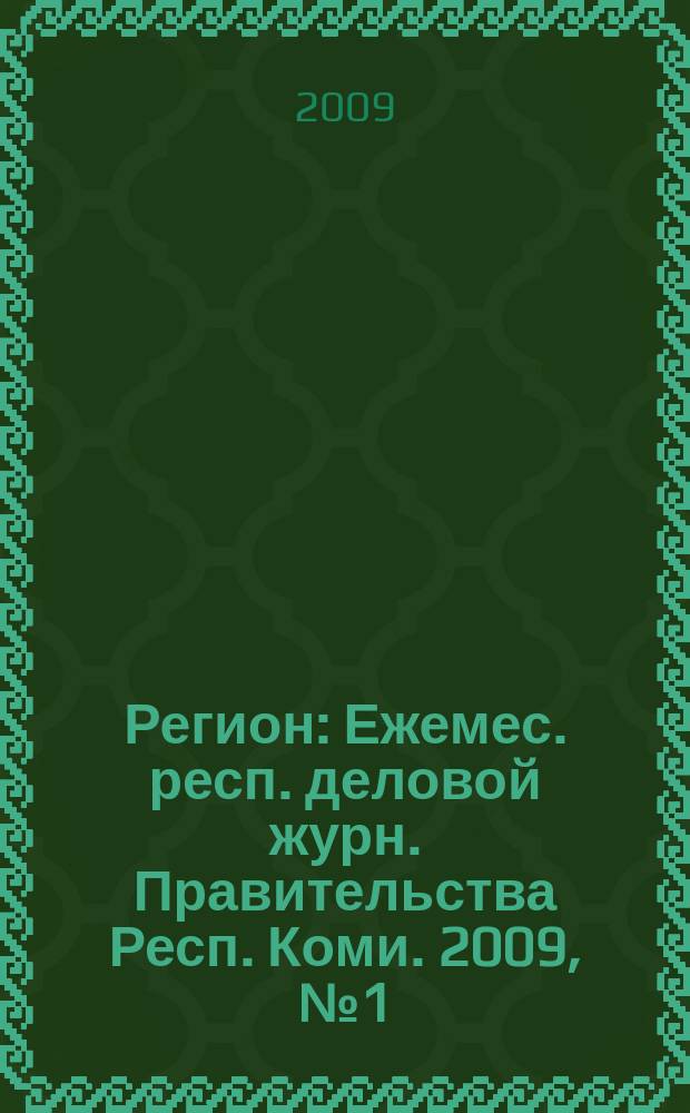 Регион : Ежемес. респ. деловой журн. Правительства Респ. Коми. 2009, № 1 (140)