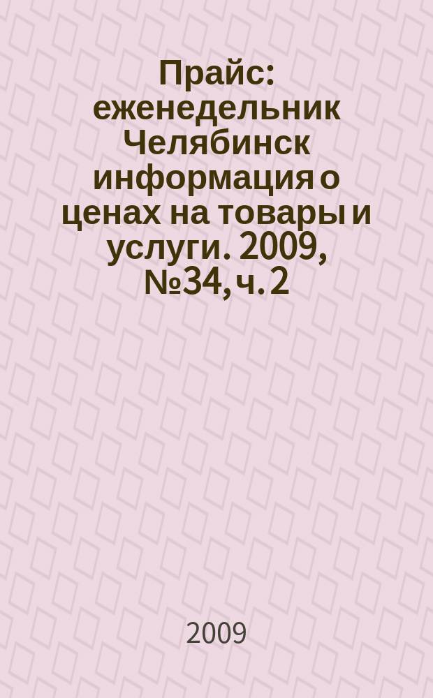 Прайс : еженедельник Челябинск информация о ценах на товары и услуги. 2009, № 34, ч. 2 (734)