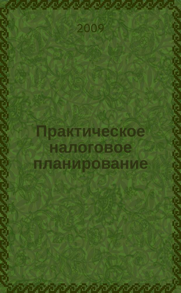 Практическое налоговое планирование : как безопасно сэкономить на налогах журнал. 2009, № 9