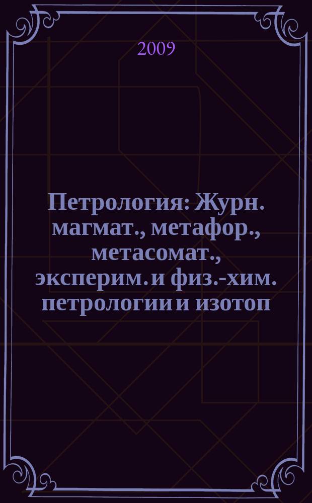 Петрология : Журн. магмат., метафор., метасомат., эксперим. и физ.-хим. петрологии и изотоп. геохимии. Т. 17, № 5