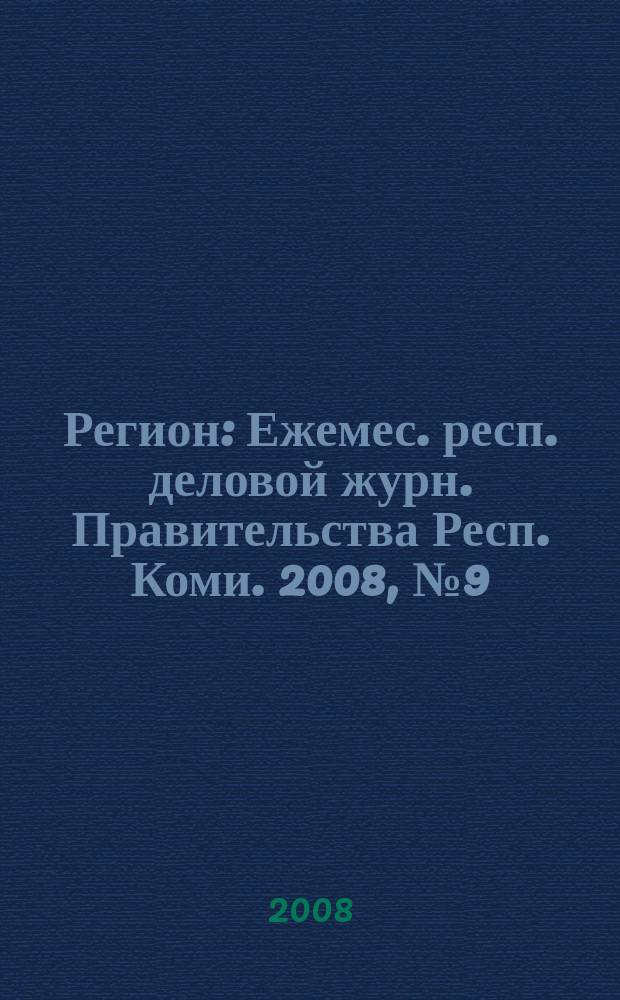 Регион : Ежемес. респ. деловой журн. Правительства Респ. Коми. 2008, № 9 (136)