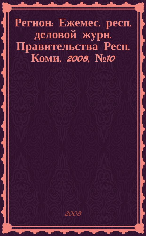 Регион : Ежемес. респ. деловой журн. Правительства Респ. Коми. 2008, № 10 (137)