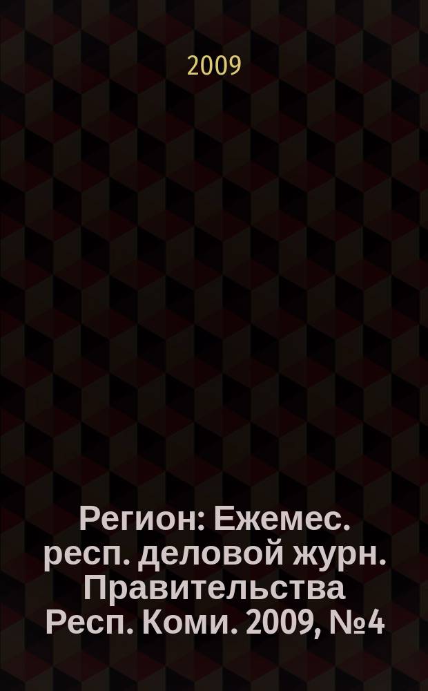 Регион : Ежемес. респ. деловой журн. Правительства Респ. Коми. 2009, № 4 (143)