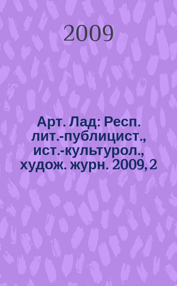 Арт. Лад : Респ. лит.-публицист., ист.-культурол., худож. журн. 2009, 2