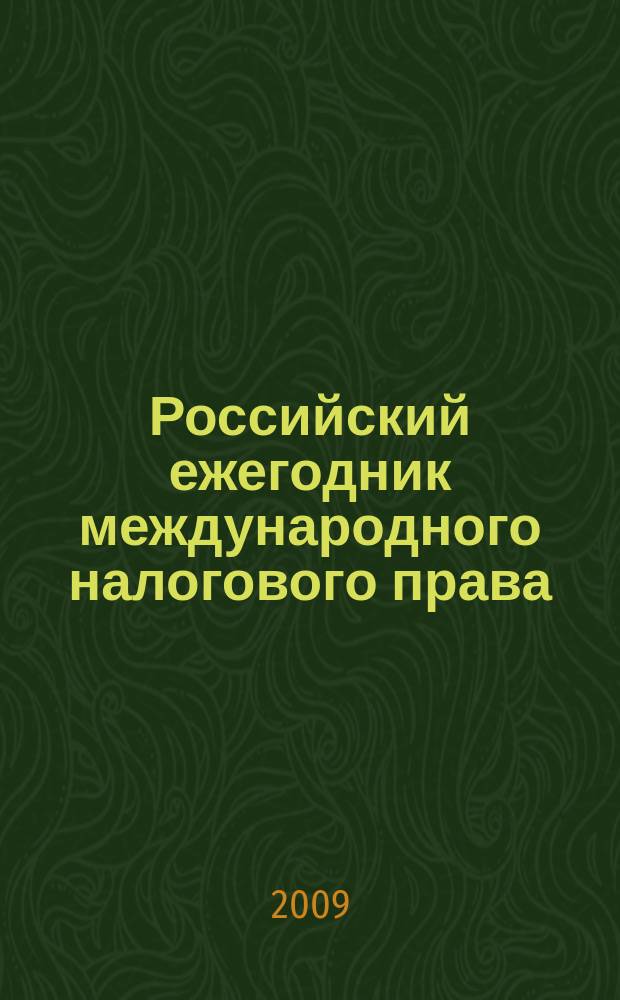 Российский ежегодник международного налогового права = Russian yearbook of international tax law = Annuaire russe du droit fiscal international = Russisches Jahresbuch für internationales Steuerrecht = L'annuario russo del diritto internazionale tributario = Anuario ruso de derecho internacional tributario