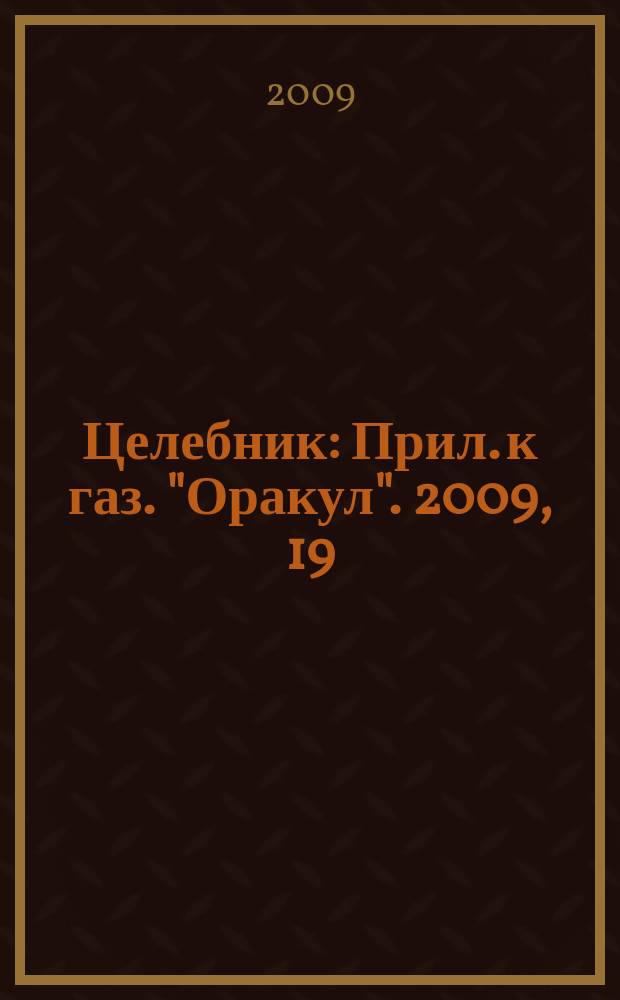 Целебник : Прил. к газ. "Оракул". 2009, 19 (208)