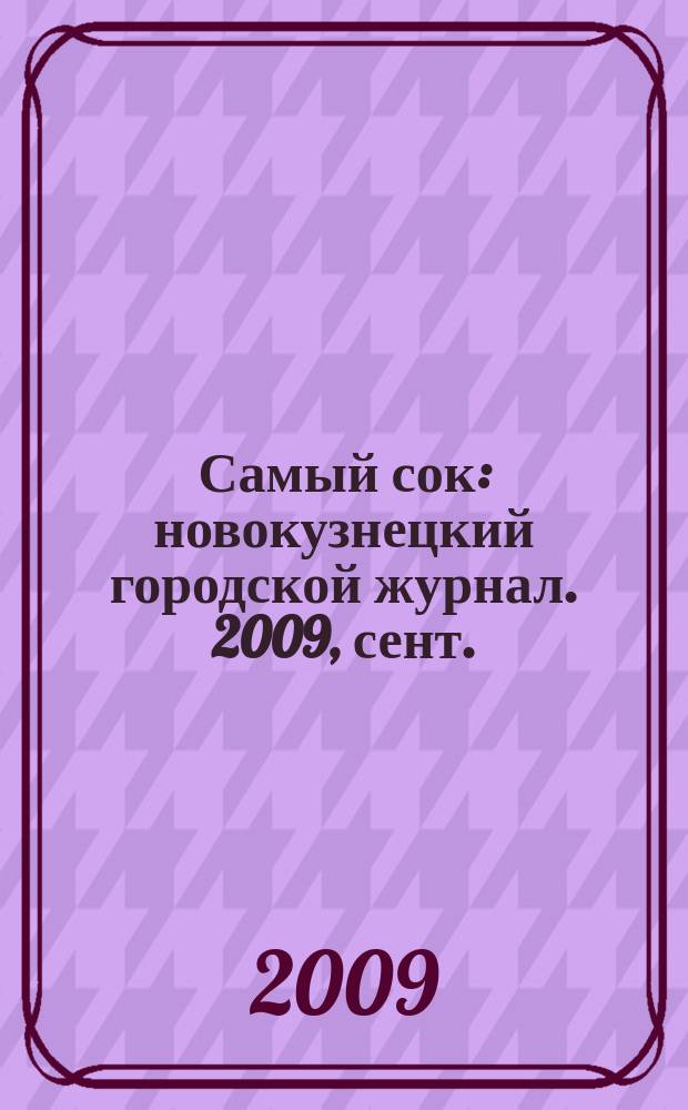Самый сок : новокузнецкий городской журнал. 2009, сент.