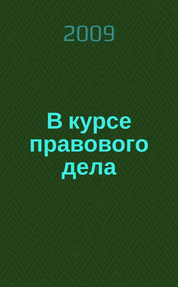 В курсе правового дела : практический журнал для бухгалтера, кадровика, юриста, руководителя. 2009, № 19 (119)