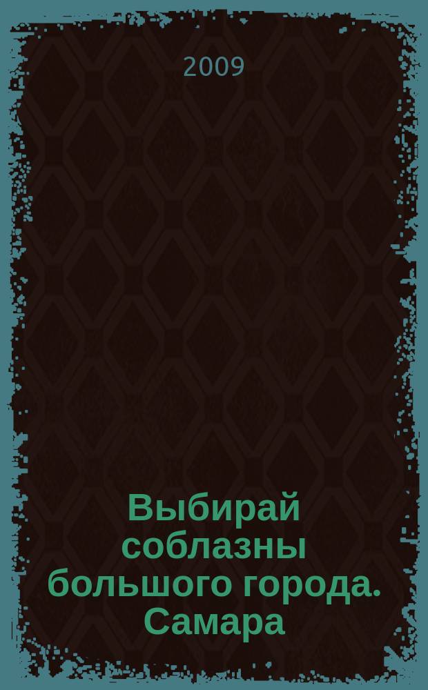 Выбирай соблазны большого города. Самара : рекламно-информационный журнал. 2009, № 16 (69)
