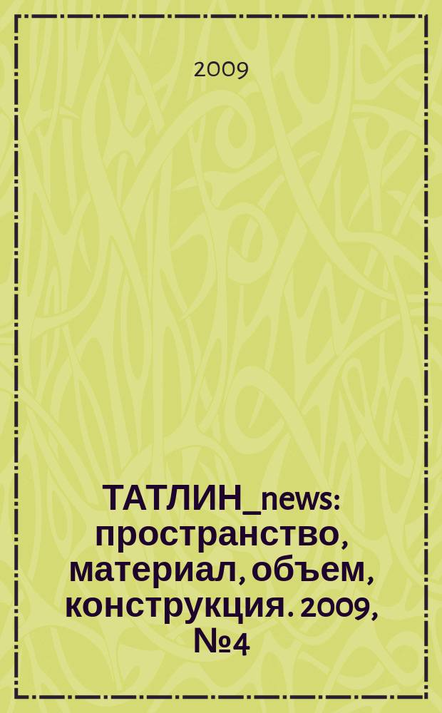 ТАТЛИН_news : пространство, материал, объем, конструкция. 2009, № 4 (52) (75)