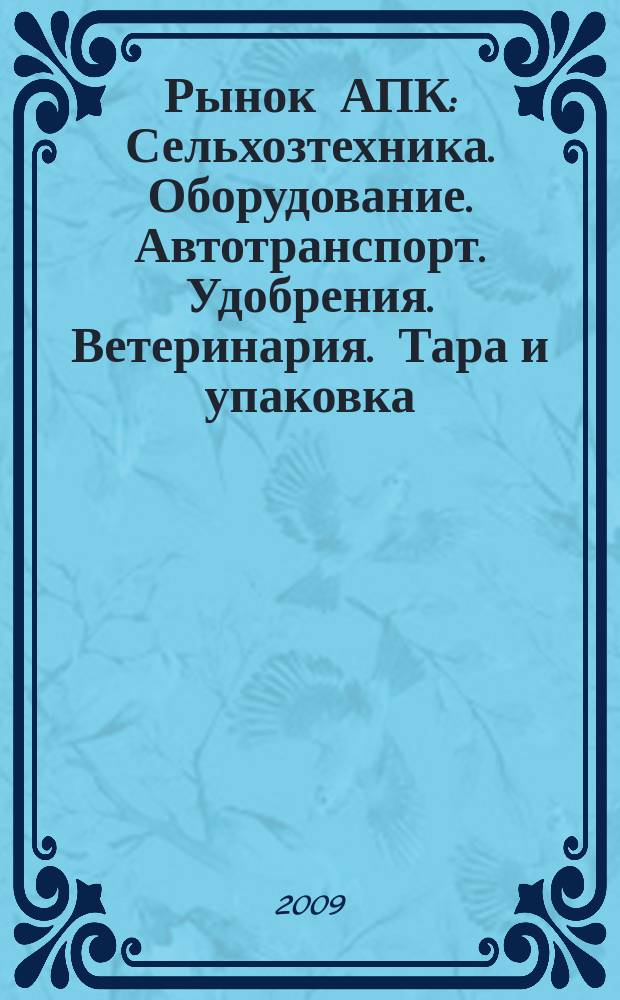 Рынок АПК : Сельхозтехника. Оборудование. Автотранспорт. Удобрения. Ветеринария. Тара и упаковка. 2009, № 9 (71)