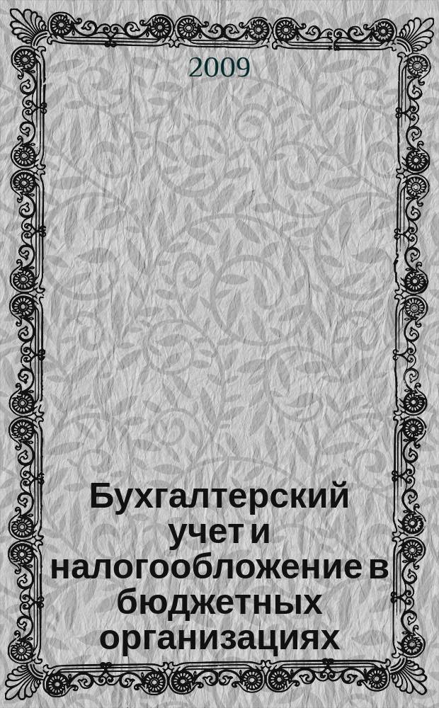 Бухгалтерский учет и налогообложение в бюджетных организациях : бухучет. Налогообложение. Финансы ежемесячный научно-практический журнал для бухгалтера. 2009, № 9