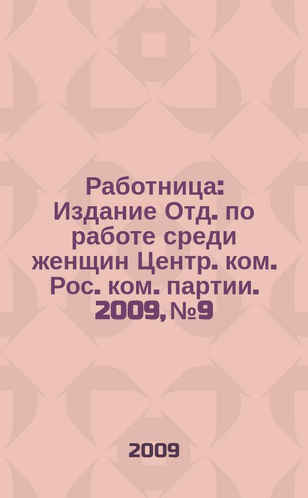 Работница : Издание Отд. по работе среди женщин Центр. ком. Рос. ком. партии. 2009, № 9