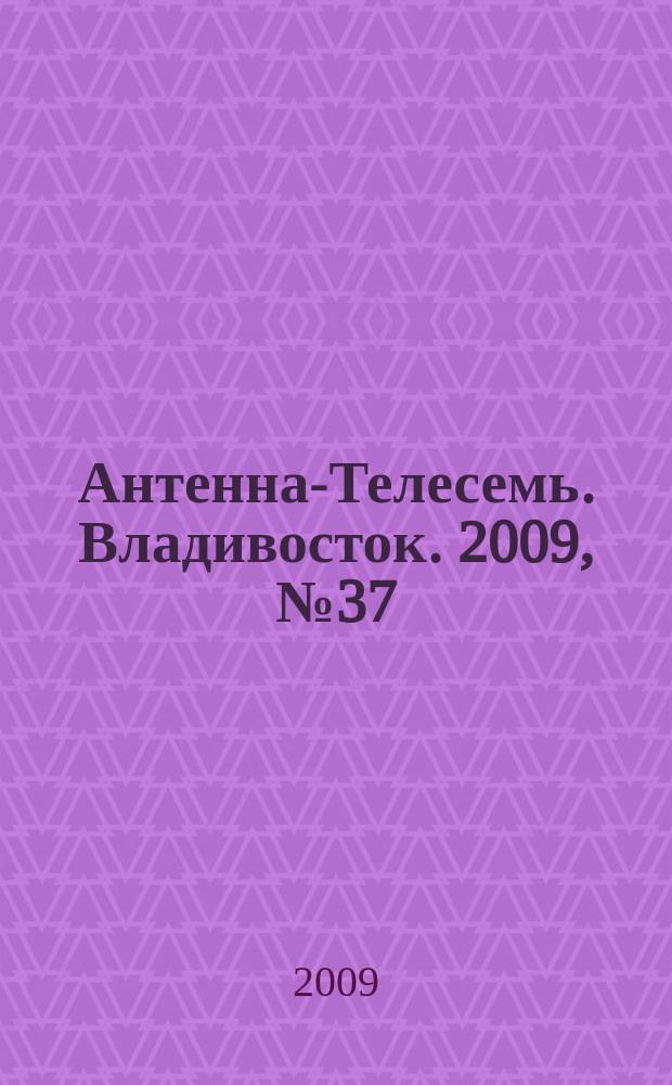 Антенна-Телесемь. Владивосток. 2009, № 37 (663)