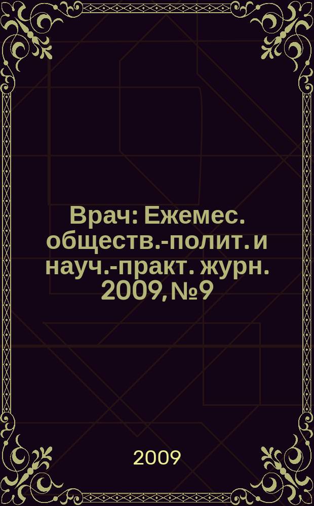 Врач : Ежемес. обществ.-полит. и науч.-практ. журн. 2009, № 9