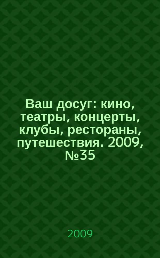 Ваш досуг : кино, театры, концерты, клубы, рестораны, путешествия. 2009, № 35 (643)