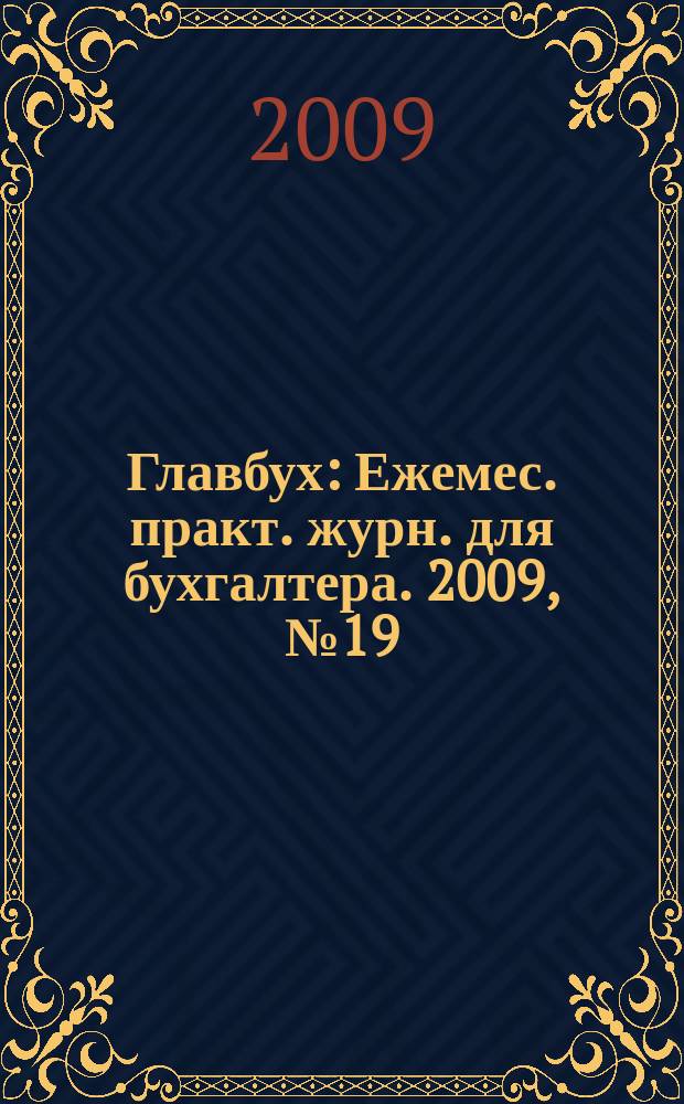 Главбух : Ежемес. практ. журн. для бухгалтера. 2009, № 19