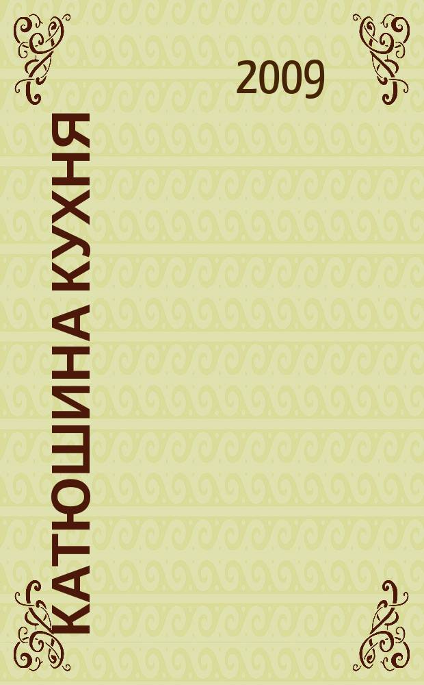 Катюшина кухня: сделай жизнь вкуснее. 2009, № 16 (130)