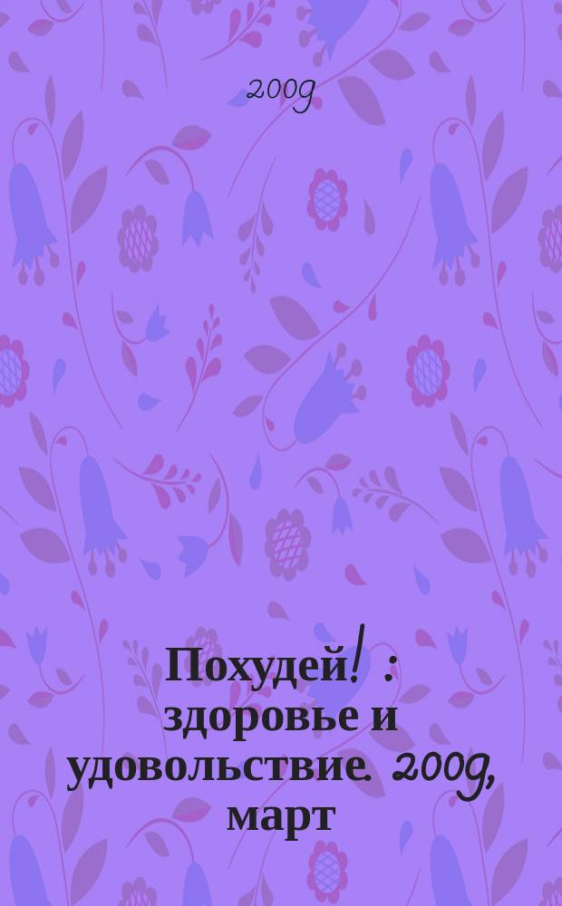 Похудей ! : здоровье и удовольствие. 2009, март/апр.