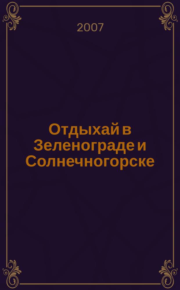 Отдыхай в Зеленограде и Солнечногорске : (рекламно-информационный). 2007, № 18 (74)