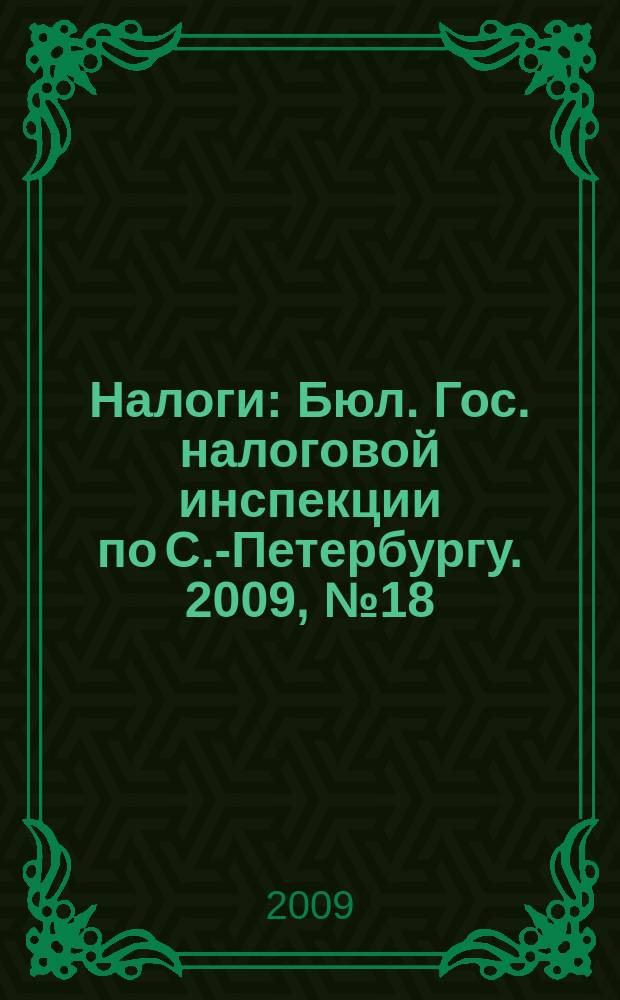 Налоги : Бюл. Гос. налоговой инспекции по С.-Петербургу. 2009, № 18 (283)