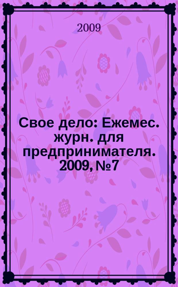 Свое дело : Ежемес. журн. для предпринимателя. 2009, № 7