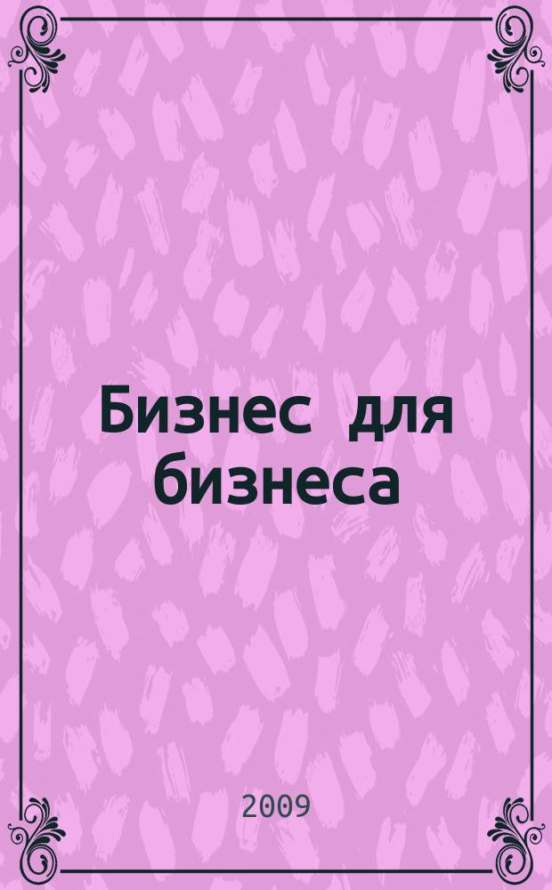 Бизнес для бизнеса : рекл.-информ. изд. журн. для предпринимателей. 2009, № 9 (51)