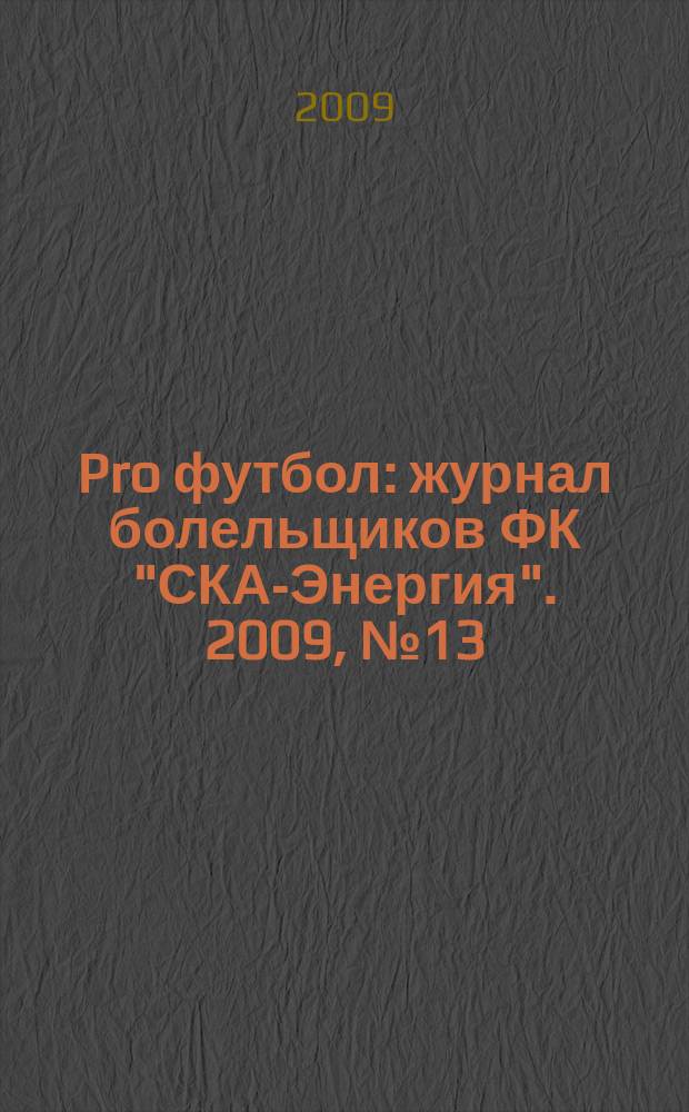 Pro футбол : журнал болельщиков ФК "СКА-Энергия". 2009, № 13 (29)