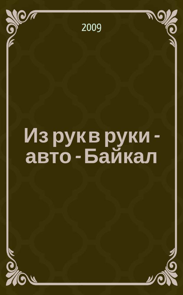 Из рук в руки - авто - Байкал : еженедельник фотообъявлений. 2009, № 34 (96)