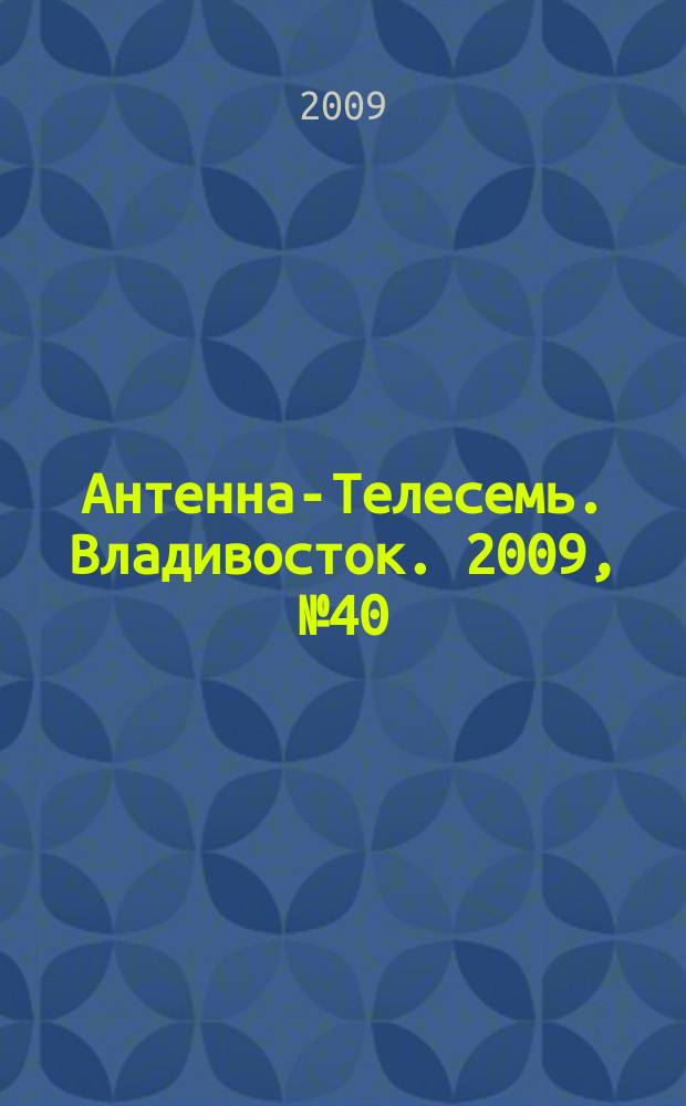 Антенна-Телесемь. Владивосток. 2009, № 40 (666)