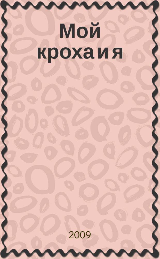 Мой кроха и я : Лиценз. журн. Изд. дома ОВА-Пресс с практ. советами для родителей. 2009, № 10 (171)