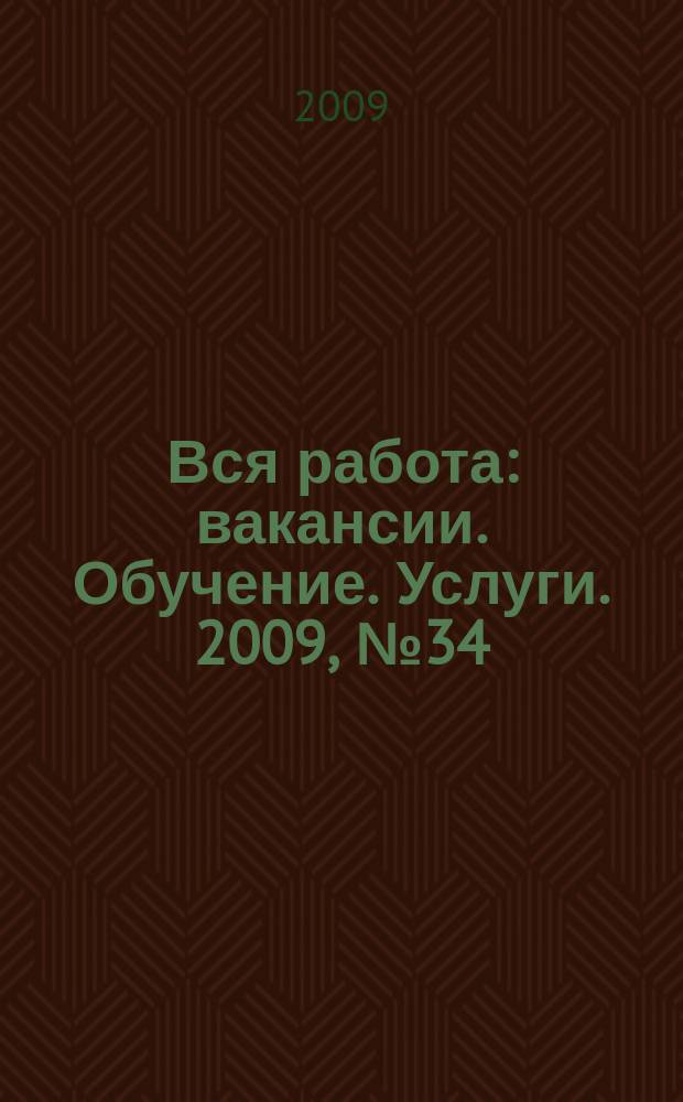 Вся работа : вакансии. Обучение. Услуги. 2009, № 34 (108)